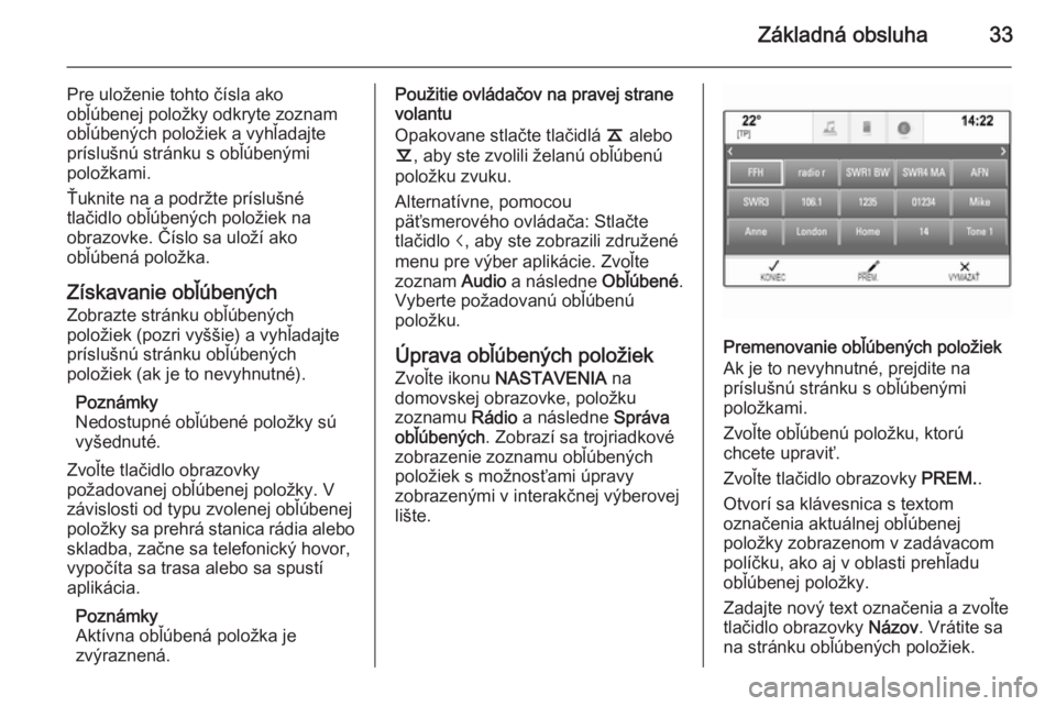 OPEL INSIGNIA 2014.5  Návod na obsluhu informačného systému (in Slovak) Základná obsluha33
Pre uloženie tohto čísla ako
obľúbenej položky odkryte zoznam
obľúbených položiek a vyhľadajte
príslušnú stránku s obľúbenými
položkami.
Ťuknite na a podržte 
