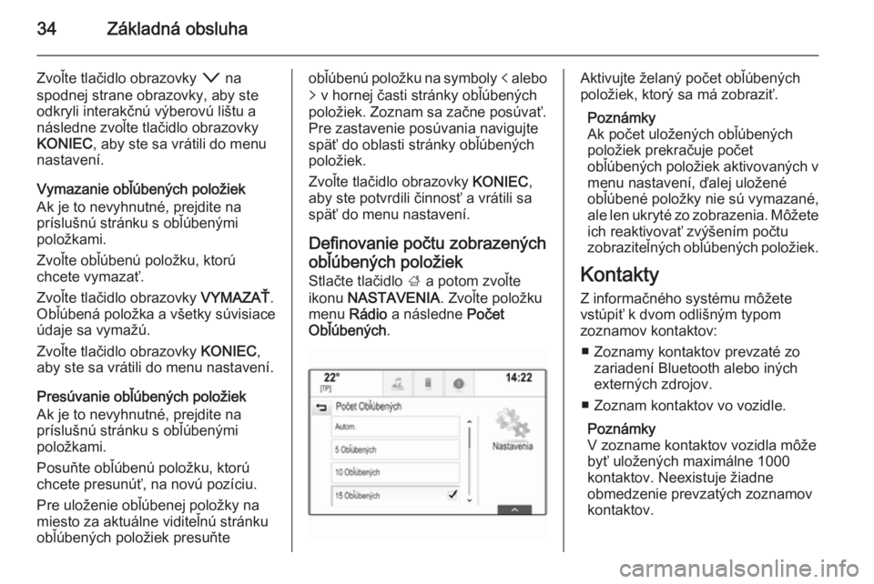 OPEL INSIGNIA 2014.5  Návod na obsluhu informačného systému (in Slovak) 34Základná obsluha
Zvoľte tlačidlo obrazovky o na
spodnej strane obrazovky, aby ste
odkryli interakčnú výberovú lištu a
následne zvoľte tlačidlo obrazovky
KONIEC , aby ste sa vrátili do m