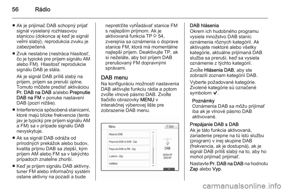 OPEL INSIGNIA 2014.5  Návod na obsluhu informačného systému (in Slovak) 56Rádio
■ Ak je prijímač DAB schopný prijaťsignál vysielaný rozhlasovou
stanicou (dokonca aj keď je signál
veľmi slabý), reprodukcia zvuku je
zabezpečená.
■ Zvuk neslabne (nestráca h