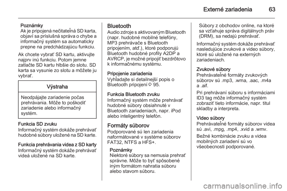 OPEL INSIGNIA 2014.5 Návod na obsluhu informačného systému (in Slovak) Externé zariadenia63
Poznámky
Ak je pripojená nečitateľná SD karta, objaví sa príslušná správa o chybe a
informačný systém sa automaticky
prepne na predchádzajúcu funkciu.
Ak chcete vy OPEL INSIGNIA 2014.5 Návod na obsluhu informačného systému (in Slovak) Externé zariadenia63
Poznámky
Ak je pripojená nečitateľná SD karta, objaví sa príslušná správa o chybe a
informačný systém sa automaticky
prepne na predchádzajúcu funkciu.
Ak chcete vy