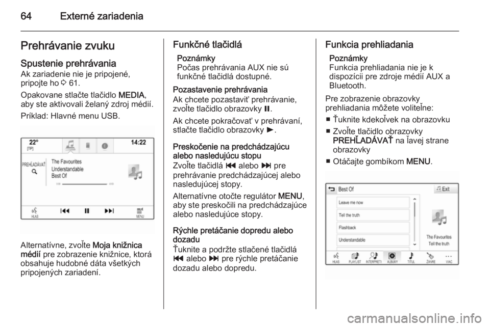 OPEL INSIGNIA 2014.5  Návod na obsluhu informačného systému (in Slovak) 64Externé zariadeniaPrehrávanie zvukuSpustenie prehrávania Ak zariadenie nie je pripojené,
pripojte ho  3 61.
Opakovane stlačte tlačidlo  MEDIA,
aby ste aktivovali želaný zdroj médií.
Príkl
