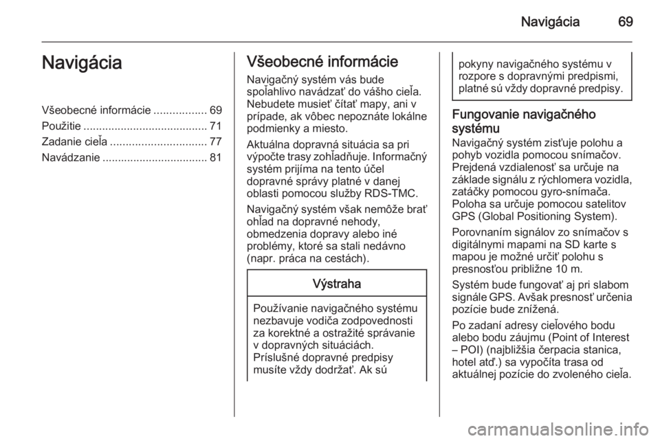 OPEL INSIGNIA 2014.5  Návod na obsluhu informačného systému (in Slovak) Navigácia69NavigáciaVšeobecné informácie.................69
Použitie ........................................ 71
Zadanie cieľa ............................... 77
Navádzanie ...................