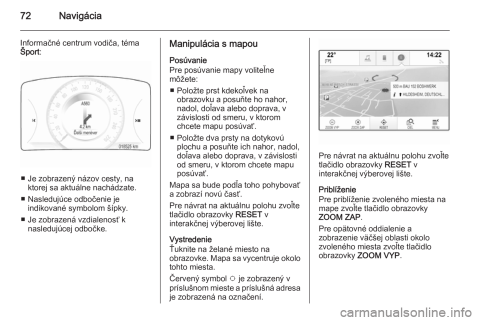 OPEL INSIGNIA 2014.5  Návod na obsluhu informačného systému (in Slovak) 72Navigácia
Informačné centrum vodiča, téma
Šport :
■ Je zobrazený názov cesty, na
ktorej sa aktuálne nachádzate.
■ Nasledujúce odbočenie je indikované symbolom šípky.
■ Je zobraz