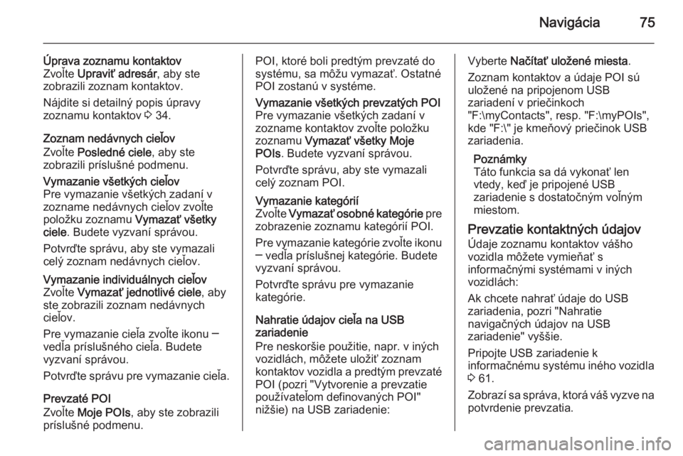 OPEL INSIGNIA 2014.5  Návod na obsluhu informačného systému (in Slovak) Navigácia75
Úprava zoznamu kontaktov
Zvoľte  Upraviť adresár , aby ste
zobrazili zoznam kontaktov.
Nájdite si detailný popis úpravy
zoznamu kontaktov  3 34.
Zoznam nedávnych cieľov
Zvoľte  