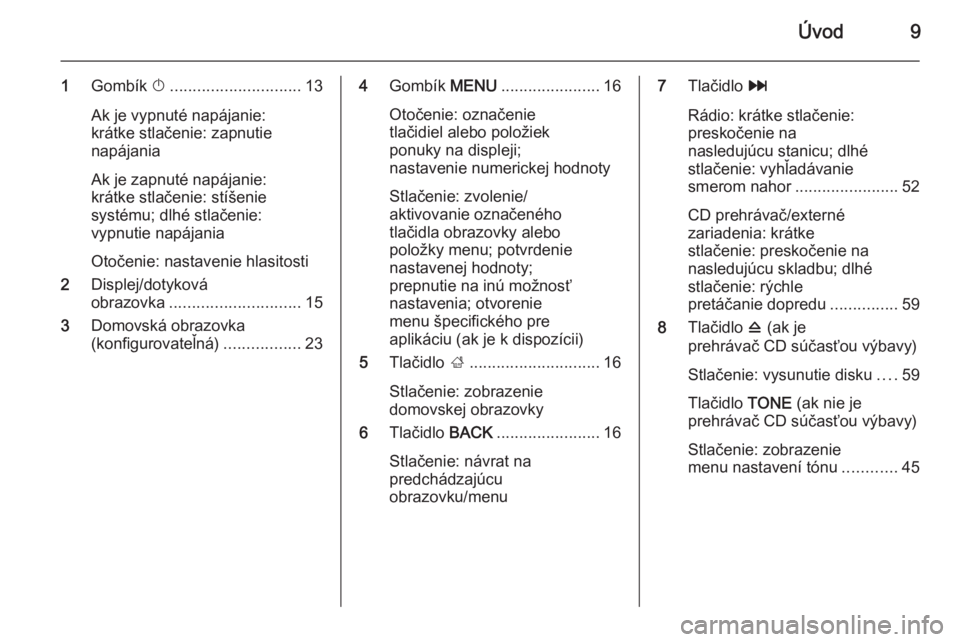 OPEL INSIGNIA 2014.5  Návod na obsluhu informačného systému (in Slovak) Úvod9
1Gombík  X............................. 13
Ak je vypnuté napájanie:
krátke stlačenie: zapnutie
napájania
Ak je zapnuté napájanie:
krátke stlačenie: stíšenie
systému; dlhé stlačen