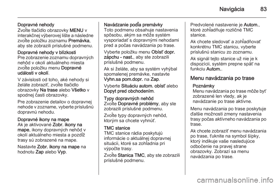 OPEL INSIGNIA 2014.5  Návod na obsluhu informačného systému (in Slovak) Navigácia83
Dopravné nehody
Zvoľte tlačidlo obrazovky  MENU v
interakčnej výberovej lište a následne zvoľte položku zoznamu  Premávka,
aby ste zobrazili príslušné podmenu.Dopravné nehod