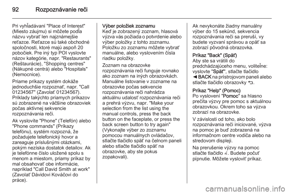 OPEL INSIGNIA 2014.5  Návod na obsluhu informačného systému (in Slovak) 92Rozpoznávanie reči
Pri vyhľadávaní "Place of Interest"
(Miesto záujmu) si môžete podľa
názvu vybrať len najznámejšie
reťazce. Reťazce sú také obchodné
spoločnosti, ktoré 
