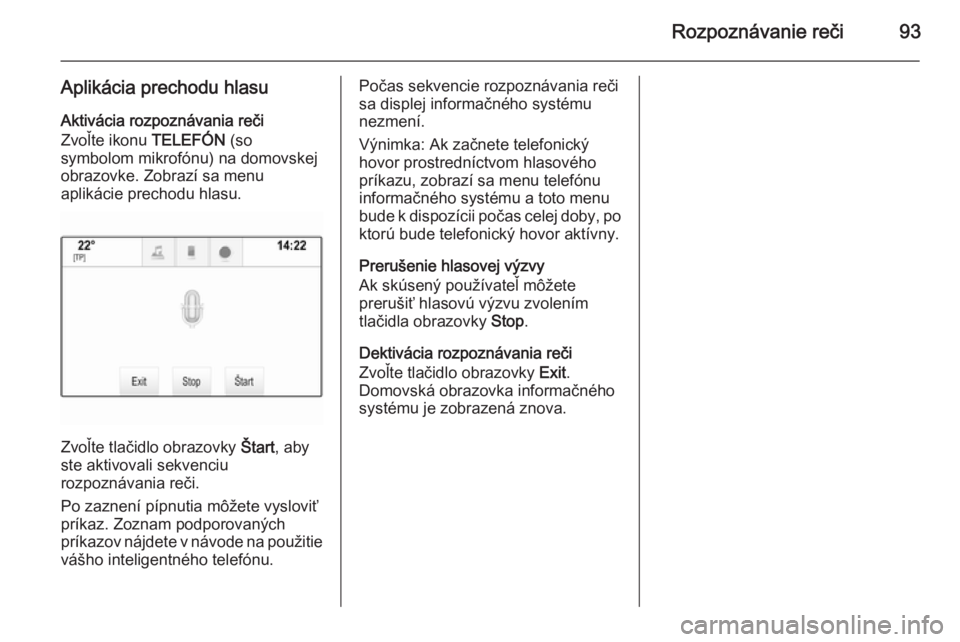 OPEL INSIGNIA 2014.5  Návod na obsluhu informačného systému (in Slovak) Rozpoznávanie reči93
Aplikácia prechodu hlasuAktivácia rozpoznávania reči
Zvoľte ikonu  TELEFÓN (so
symbolom mikrofónu) na domovskej
obrazovke. Zobrazí sa menu
aplikácie prechodu hlasu.
Zvo