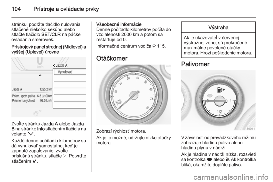 OPEL INSIGNIA 2014.5  Používateľská príručka (in Slovak) 104Prístroje a ovládacie prvky
stránku, podržte tlačidlo nulovania
stlačené niekoľko sekúnd alebo
stlačte tlačidlo  SET/CLR na páčke
ovládania smeroviek.Prístrojový panel strednej (Mid