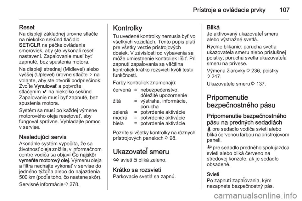OPEL INSIGNIA 2014.5  Používateľská príručka (in Slovak) Prístroje a ovládacie prvky107
ResetNa displeji základnej úrovne stlačte
na niekoľko sekúnd tlačidlo
SET/CLR  na páčke ovládania
smeroviek, aby ste vykonali reset
nastavení. Zapaľovanie m