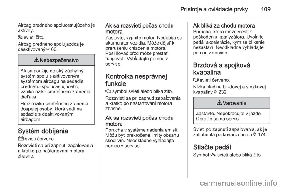 OPEL INSIGNIA 2014.5  Používateľská príručka (in Slovak) Prístroje a ovládacie prvky109
Airbag predného spolucestujúceho je
aktívny.
*  svieti žlto.
Airbag predného spolujazdca je
deaktivovaný  3 66.9 Nebezpečenstvo
Ak sa použije detský záchytn�