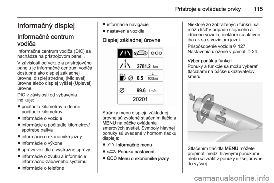 OPEL INSIGNIA 2014.5 Používateľská príručka (in Slovak) Prístroje a ovládacie prvky115Informačný displej
Informačné centrum
vodiča
Informačné centrum vodiča (DIC) sa
nachádza na prístrojovom paneli.
V závislosti od verzie a prístrojového
pan OPEL INSIGNIA 2014.5 Používateľská príručka (in Slovak) Prístroje a ovládacie prvky115Informačný displej
Informačné centrum
vodiča
Informačné centrum vodiča (DIC) sa
nachádza na prístrojovom paneli.
V závislosti od verzie a prístrojového
pan