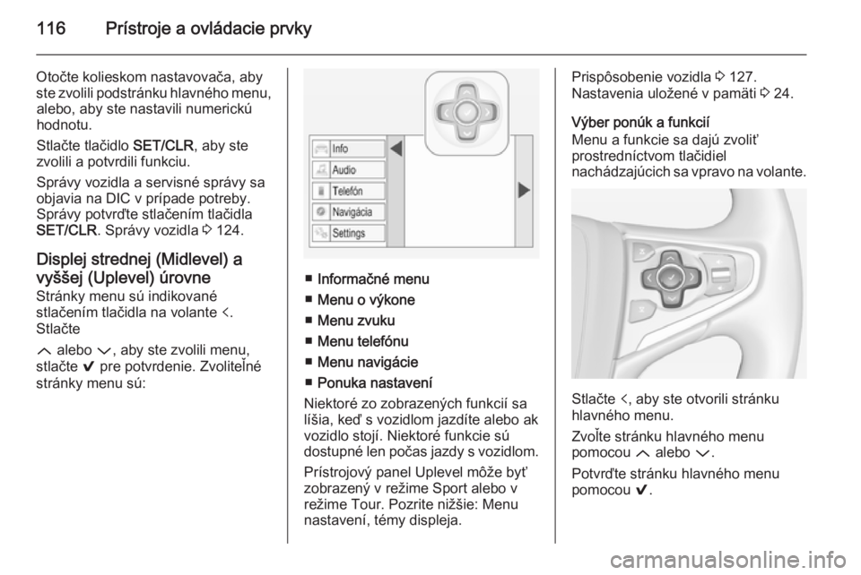 OPEL INSIGNIA 2014.5  Používateľská príručka (in Slovak) 116Prístroje a ovládacie prvky
Otočte kolieskom nastavovača, abyste zvolili podstránku hlavného menu, alebo, aby ste nastavili numerickú
hodnotu.
Stlačte tlačidlo  SET/CLR, aby ste
zvolili a 