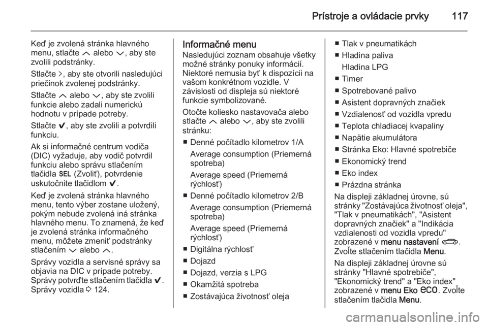 OPEL INSIGNIA 2014.5  Používateľská príručka (in Slovak) Prístroje a ovládacie prvky117
Keď je zvolená stránka hlavného
menu, stlačte  Q alebo  P, aby ste
zvolili podstránky.
Stlačte  q, aby ste otvorili nasledujúci
priečinok zvolenej podstránky