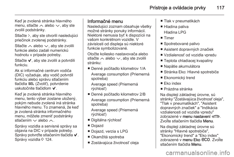 OPEL INSIGNIA 2014.5 Používateľská príručka (in Slovak) Prístroje a ovládacie prvky117
Keď je zvolená stránka hlavného
menu, stlačte Q alebo P, aby ste
zvolili podstránky.
Stlačte q, aby ste otvorili nasledujúci
priečinok zvolenej podstránky OPEL INSIGNIA 2014.5 Používateľská príručka (in Slovak) Prístroje a ovládacie prvky117
Keď je zvolená stránka hlavného
menu, stlačte Q alebo P, aby ste
zvolili podstránky.
Stlačte q, aby ste otvorili nasledujúci
priečinok zvolenej podstránky