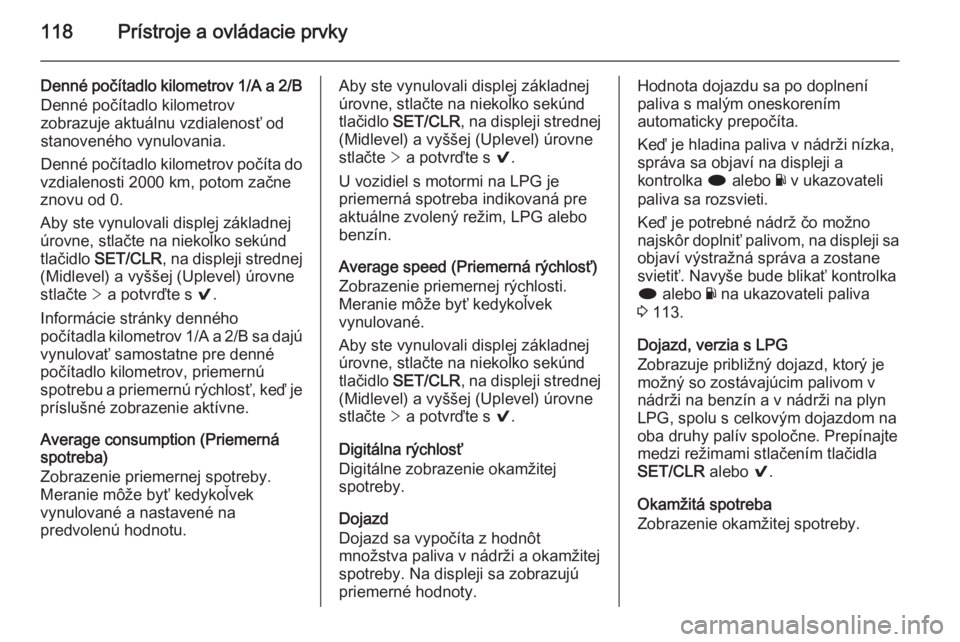 OPEL INSIGNIA 2014.5  Používateľská príručka (in Slovak) 118Prístroje a ovládacie prvky
Denné počítadlo kilometrov 1/A a 2/BDenné počítadlo kilometrov
zobrazuje aktuálnu vzdialenosť od
stanoveného vynulovania.
Denné počítadlo kilometrov počí
