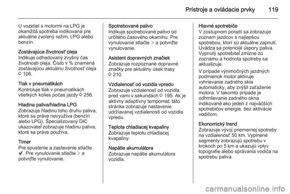 OPEL INSIGNIA 2014.5  Používateľská príručka (in Slovak) Prístroje a ovládacie prvky119
U vozidiel s motormi na LPG je
okamžitá spotreba indikovaná pre aktuálne zvolený režim, LPG alebo
benzín.
Zostávajúca životnosť oleja
Indikuje odhadovaný z