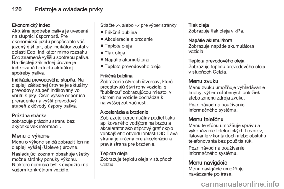 OPEL INSIGNIA 2014.5  Používateľská príručka (in Slovak) 120Prístroje a ovládacie prvky
Ekonomický index
Aktuálna spotreba paliva je uvedená
na stupnici úspornosti. Pre
ekonomickú jazdu prispôsobte váš
jazdný štýl tak, aby indikátor zostal v
o