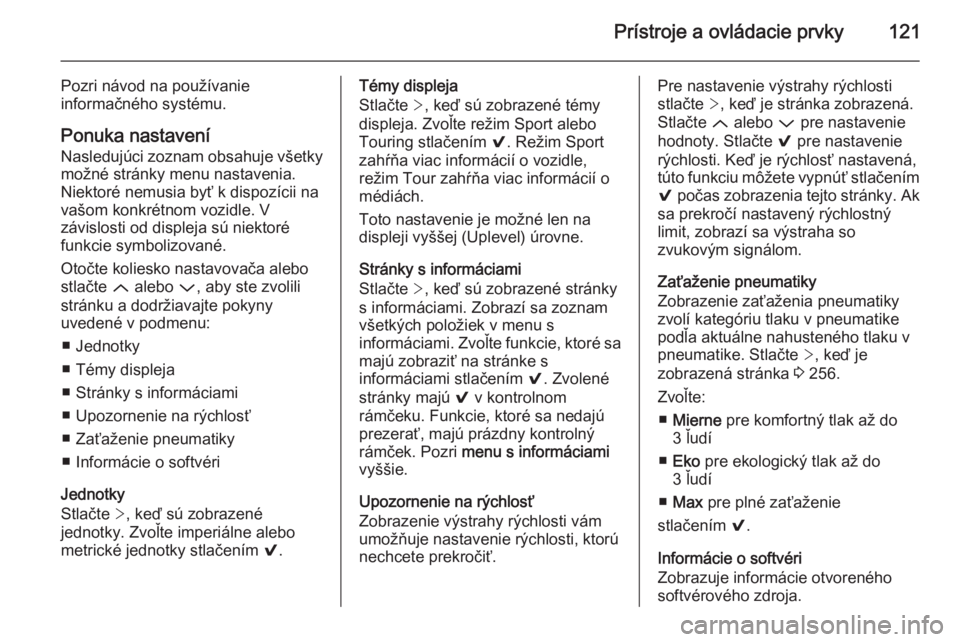 OPEL INSIGNIA 2014.5  Používateľská príručka (in Slovak) Prístroje a ovládacie prvky121
Pozri návod na používanie
informačného systému.
Ponuka nastaveníNasledujúci zoznam obsahuje všetky
možné stránky menu nastavenia. Niektoré nemusia byť k 