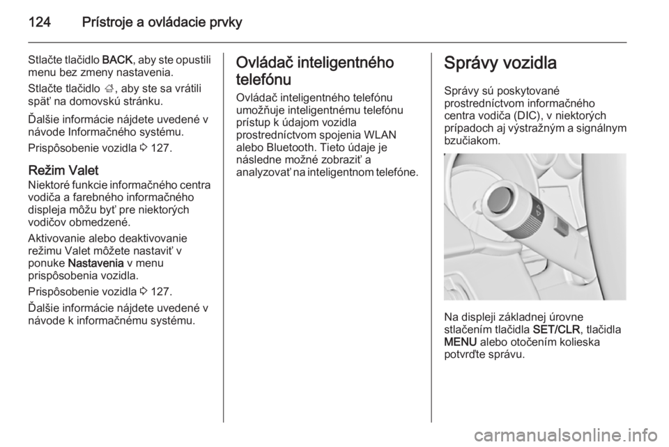 OPEL INSIGNIA 2014.5  Používateľská príručka (in Slovak) 124Prístroje a ovládacie prvky
Stlačte tlačidlo BACK, aby ste opustili
menu bez zmeny nastavenia.
Stlačte tlačidlo  ;, aby ste sa vrátili
späť na domovskú stránku.
Ďalšie informácie náj