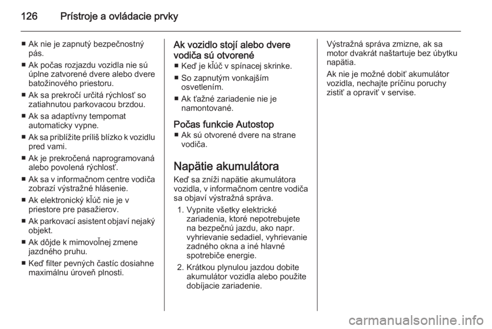 OPEL INSIGNIA 2014.5  Používateľská príručka (in Slovak) 126Prístroje a ovládacie prvky
■ Ak nie je zapnutý bezpečnostnýpás.
■ Ak počas rozjazdu vozidla nie sú úplne zatvorené dvere alebo dvere
batožinového priestoru.
■ Ak sa prekročí ur