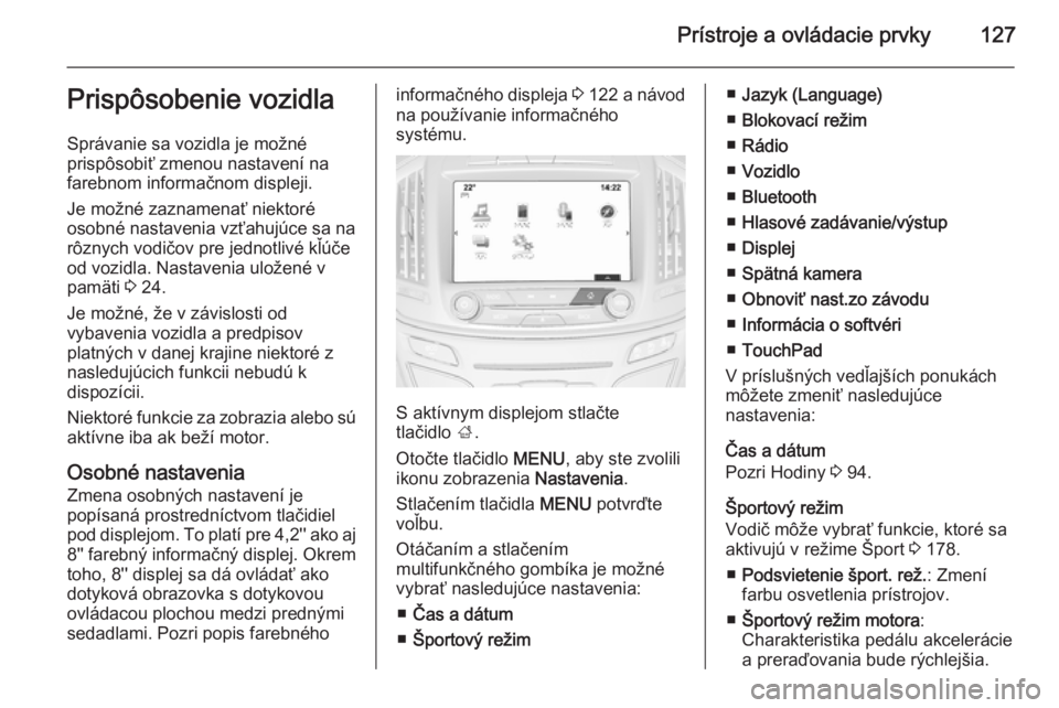 OPEL INSIGNIA 2014.5  Používateľská príručka (in Slovak) Prístroje a ovládacie prvky127Prispôsobenie vozidla
Správanie sa vozidla je možné
prispôsobiť zmenou nastavení na
farebnom informačnom displeji.
Je možné zaznamenať niektoré
osobné nast