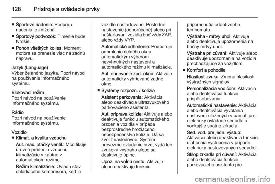 OPEL INSIGNIA 2014.5  Používateľská príručka (in Slovak) 128Prístroje a ovládacie prvky
■Športové riadenie : Podpora
riadenia je znížená.
■ Športový podvozok : Tlmenie bude
tvrdšie.
■ Pohon všetkých kolies : Moment
motora sa prenesie viac 