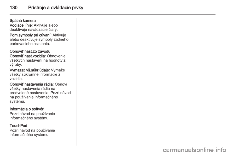 OPEL INSIGNIA 2014.5  Používateľská príručka (in Slovak) 130Prístroje a ovládacie prvky
Spätná kamera
Vodiace línie : Aktivuje alebo
deaktivuje navádzacie čiary.
Pom.symboly pri cúvaní : Aktivuje
alebo deaktivuje symboly zadného
parkovacieho asist