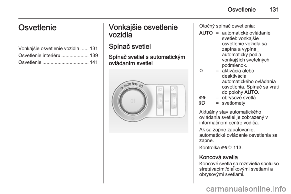 OPEL INSIGNIA 2014.5  Používateľská príručka (in Slovak) Osvetlenie131OsvetlenieVonkajšie osvetlenie vozidla......131
Osvetlenie interiéru ....................139
Osvetlenie .................................. 141Vonkajšie osvetlenie
vozidla
Spínač svet