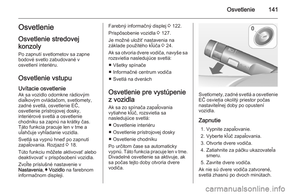 OPEL INSIGNIA 2014.5  Používateľská príručka (in Slovak) Osvetlenie141Osvetlenie
Osvetlenie stredovej
konzoly
Po zapnutí svetlometov sa zapne
bodové svetlo zabudované v
osvetlení interiéru.
Osvetlenie vstupu
Uvítacie osvetlenie
Ak sa vozidlo odomkne r