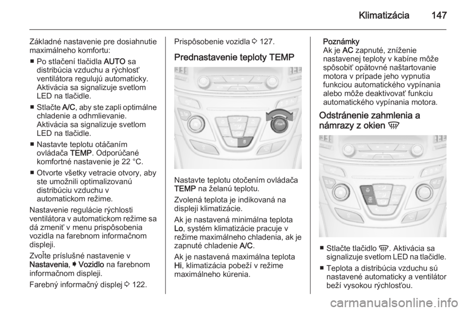 OPEL INSIGNIA 2014.5  Používateľská príručka (in Slovak) Klimatizácia147
Základné nastavenie pre dosiahnutie
maximálneho komfortu:
■ Po stlačení tlačidla  AUTO sa
distribúcia vzduchu a rýchlosť ventilátora regulujú automaticky.
Aktivácia sa s