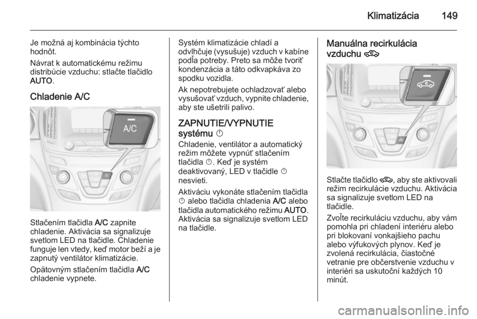 OPEL INSIGNIA 2014.5 Používateľská príručka (in Slovak) Klimatizácia149
Je možná aj kombinácia týchto
hodnôt.
Návrat k automatickému režimu
distribúcie vzduchu: stlačte tlačidlo
AUTO .
Chladenie A/C
Stlačením tlačidla A/C zapnite
chladenie. OPEL INSIGNIA 2014.5 Používateľská príručka (in Slovak) Klimatizácia149
Je možná aj kombinácia týchto
hodnôt.
Návrat k automatickému režimu
distribúcie vzduchu: stlačte tlačidlo
AUTO .
Chladenie A/C
Stlačením tlačidla A/C zapnite
chladenie.