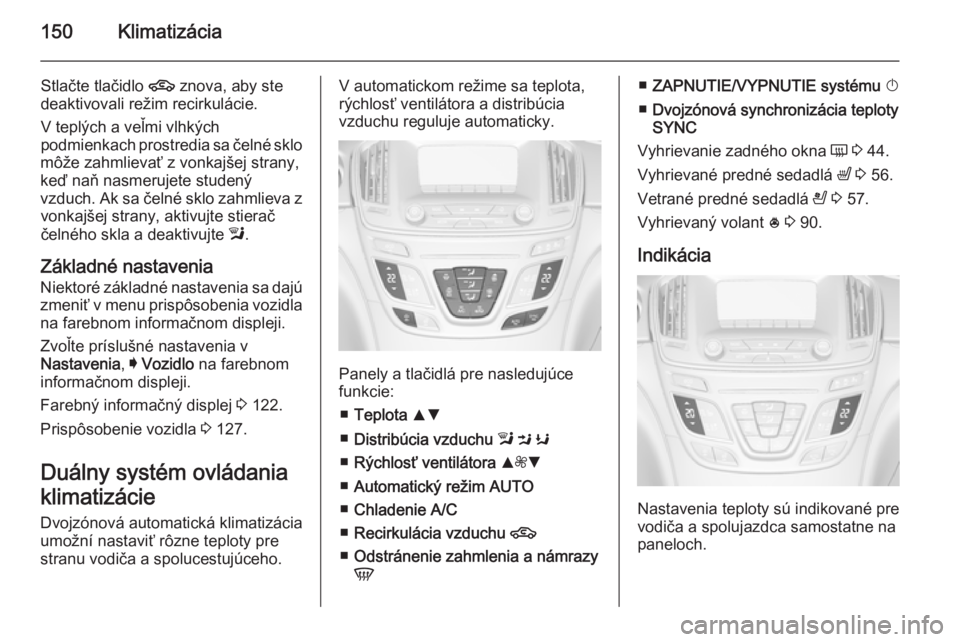 OPEL INSIGNIA 2014.5  Používateľská príručka (in Slovak) 150Klimatizácia
Stlačte tlačidlo 4 znova, aby ste
deaktivovali režim recirkulácie.
V teplých a veľmi vlhkých
podmienkach prostredia sa čelné sklo
môže zahmlievať z vonkajšej strany,
keď