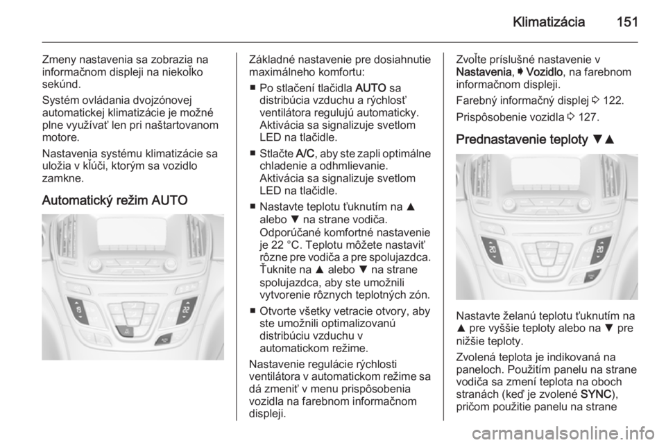 OPEL INSIGNIA 2014.5  Používateľská príručka (in Slovak) Klimatizácia151
Zmeny nastavenia sa zobrazia na
informačnom displeji na niekoľko
sekúnd.
Systém ovládania dvojzónovej
automatickej klimatizácie je možné
plne využívať len pri naštartovan