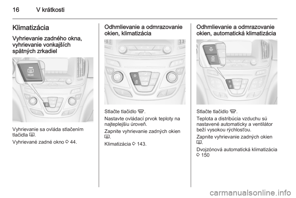 OPEL INSIGNIA 2014.5  Používateľská príručka (in Slovak) 16V krátkostiKlimatizácia
Vyhrievanie zadného okna,
vyhrievanie vonkajších
spätných zrkadiel
Vyhrievanie sa ovláda stlačením
tlačidla  Ü.
Vyhrievané zadné okno  3 44.
Odhmlievanie a odmr