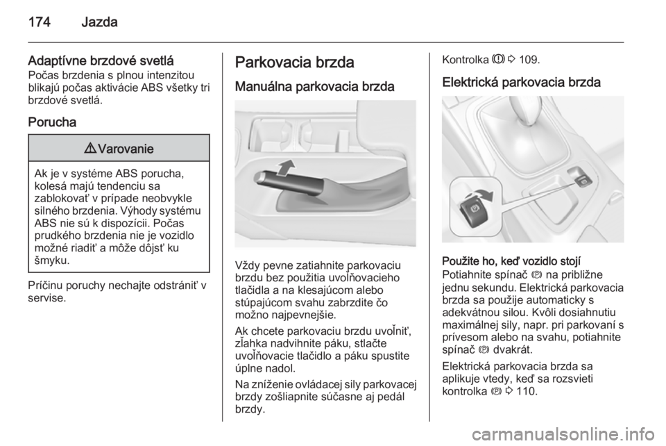 OPEL INSIGNIA 2014.5  Používateľská príručka (in Slovak) 174Jazda
Adaptívne brzdové svetláPočas brzdenia s plnou intenzitou
blikajú počas aktivácie ABS všetky tri
brzdové svetlá.
Porucha9 Varovanie
Ak je v systéme ABS porucha,
kolesá majú tende