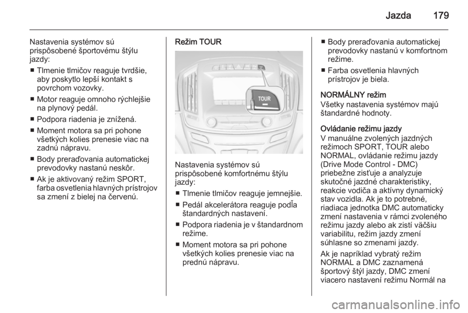 OPEL INSIGNIA 2014.5  Používateľská príručka (in Slovak) Jazda179
Nastavenia systémov sú
prispôsobené športovému štýlu
jazdy:
■ Tlmenie tlmičov reaguje tvrdšie, aby poskytlo lepší kontakt s
povrchom vozovky.
■ Motor reaguje omnoho rýchlejš