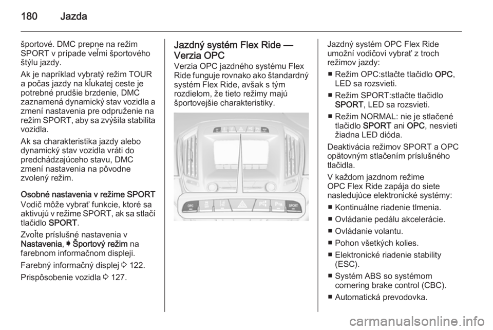 OPEL INSIGNIA 2014.5  Používateľská príručka (in Slovak) 180Jazda
športové. DMC prepne na režim
SPORT v prípade veľmi športového
štýlu jazdy.
Ak je napríklad vybratý režim TOUR
a počas jazdy na kľukatej ceste je
potrebné prudšie brzdenie, DM