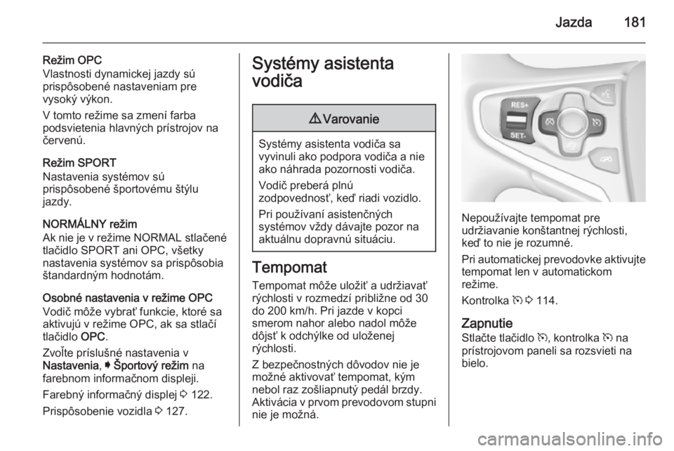 OPEL INSIGNIA 2014.5  Používateľská príručka (in Slovak) Jazda181
Režim OPC
Vlastnosti dynamickej jazdy sú
prispôsobené nastaveniam pre
vysoký výkon.
V tomto režime sa zmení farba
podsvietenia hlavných prístrojov na
červenú.
Režim SPORT
Nastave