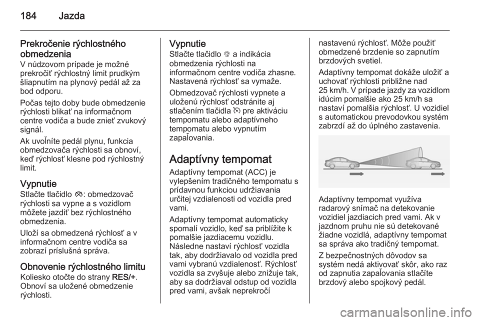 OPEL INSIGNIA 2014.5 Používateľská príručka (in Slovak) 184Jazda
Prekročenie rýchlostného
obmedzenia
V núdzovom prípade je možné
prekročiť rýchlostný limit prudkým
šliapnutím na plynový pedál až za
bod odporu.
Počas tejto doby bude obmedz OPEL INSIGNIA 2014.5 Používateľská príručka (in Slovak) 184Jazda
Prekročenie rýchlostného
obmedzenia
V núdzovom prípade je možné
prekročiť rýchlostný limit prudkým
šliapnutím na plynový pedál až za
bod odporu.
Počas tejto doby bude obmedz