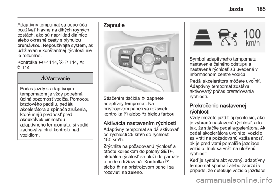 OPEL INSIGNIA 2014.5  Používateľská príručka (in Slovak) Jazda185
Adaptívny tempomat sa odporúča
používať hlavne na dlhých rovných
cestách, ako sú napríklad diaľnice alebo okresné cesty s plynulou
premávkou. Nepoužívajte systém, ak
udržiav