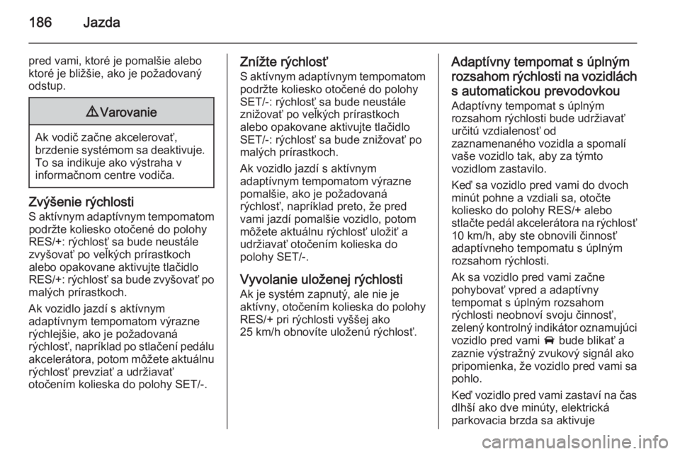 OPEL INSIGNIA 2014.5  Používateľská príručka (in Slovak) 186Jazda
pred vami, ktoré je pomalšie alebo
ktoré je bližšie, ako je požadovaný
odstup.9 Varovanie
Ak vodič začne akcelerovať,
brzdenie systémom sa deaktivuje. To sa indikuje ako výstraha 