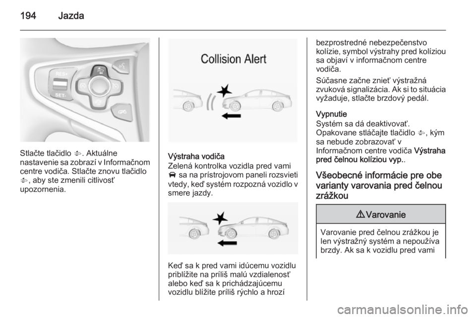 OPEL INSIGNIA 2014.5  Používateľská príručka (in Slovak) 194Jazda
Stlačte tlačidlo V. Aktuálne
nastavenie sa zobrazí v Informačnom
centre vodiča. Stlačte znovu tlačidlo
V , aby ste zmenili citlivosť
upozornenia.Výstraha vodiča
Zelená kontrolka v