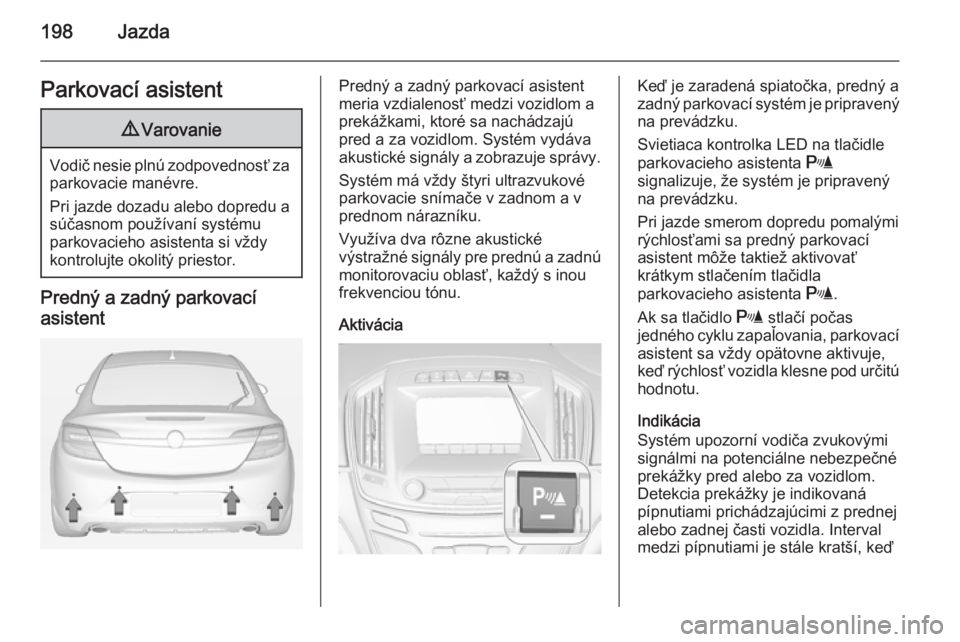 OPEL INSIGNIA 2014.5  Používateľská príručka (in Slovak) 198JazdaParkovací asistent9Varovanie
Vodič nesie plnú zodpovednosť za
parkovacie manévre.
Pri jazde dozadu alebo dopredu a
súčasnom používaní systému
parkovacieho asistenta si vždy
kontrol