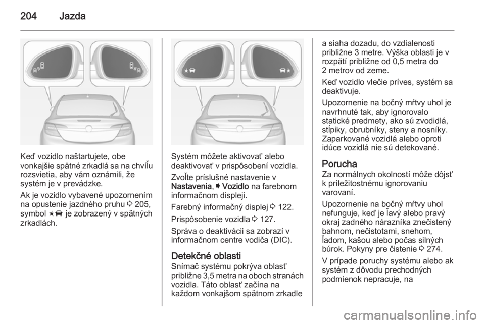 OPEL INSIGNIA 2014.5  Používateľská príručka (in Slovak) 204Jazda
Keď vozidlo naštartujete, obe
vonkajšie spätné zrkadlá sa na chvíľu
rozsvietia, aby vám oznámili, že
systém je v prevádzke.
Ak je vozidlo vybavené upozornením
na opustenie jazd