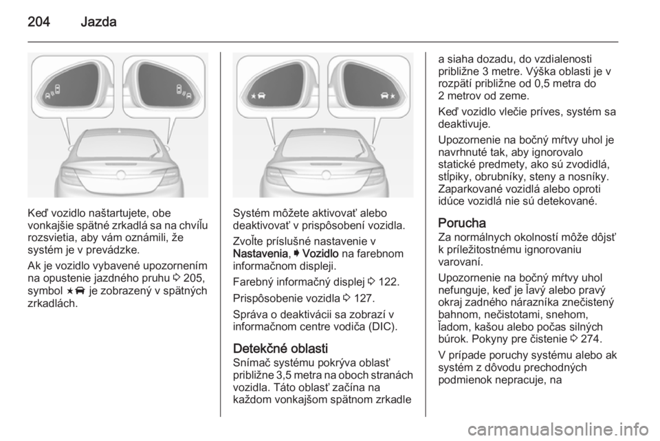 OPEL INSIGNIA 2014.5 Používateľská príručka (in Slovak) 204Jazda
Keď vozidlo naštartujete, obe
vonkajšie spätné zrkadlá sa na chvíľu
rozsvietia, aby vám oznámili, že
systém je v prevádzke.
Ak je vozidlo vybavené upozornením
na opustenie jazd OPEL INSIGNIA 2014.5 Používateľská príručka (in Slovak) 204Jazda
Keď vozidlo naštartujete, obe
vonkajšie spätné zrkadlá sa na chvíľu
rozsvietia, aby vám oznámili, že
systém je v prevádzke.
Ak je vozidlo vybavené upozornením
na opustenie jazd