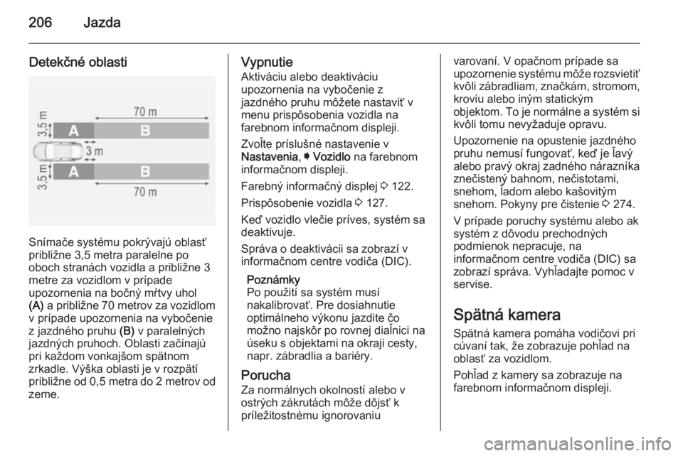 OPEL INSIGNIA 2014.5  Používateľská príručka (in Slovak) 206Jazda
Detekčné oblasti
Snímače systému pokrývajú oblasť
približne 3,5 metra paralelne po
oboch stranách vozidla a približne 3
metre za vozidlom v prípade
upozornenia na bočný mŕtvy u