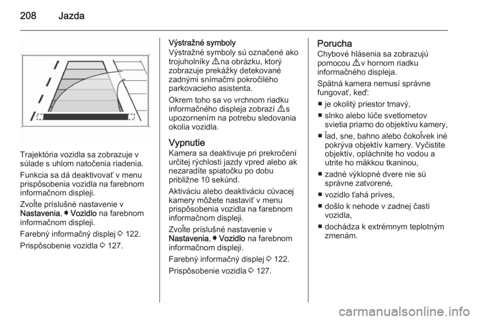 OPEL INSIGNIA 2014.5  Používateľská príručka (in Slovak) 208Jazda
Trajektória vozidla sa zobrazuje v
súlade s uhlom natočenia riadenia.
Funkcia sa dá deaktivovať v menu prispôsobenia vozidla na farebnom
informačnom displeji.
Zvoľte príslušné nast