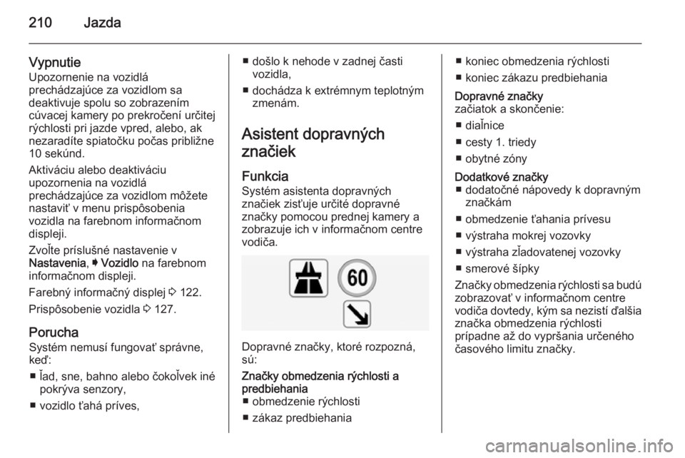 OPEL INSIGNIA 2014.5  Používateľská príručka (in Slovak) 210Jazda
Vypnutie
Upozornenie na vozidlá
prechádzajúce za vozidlom sa
deaktivuje spolu so zobrazením
cúvacej kamery po prekročení určitej
rýchlosti pri jazde vpred, alebo, ak
nezaradíte spia