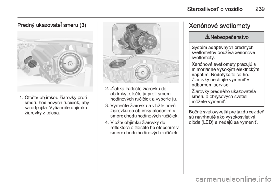 OPEL INSIGNIA 2014.5  Používateľská príručka (in Slovak) Starostlivosť o vozidlo239
Predný ukazovateľ smeru (3)
1. Otočte objímkou žiarovky protismeru hodinových ručičiek, aby
sa odpojila. Vytiahnite objímku
žiarovky z telesa.
2. Zľahka zatlačt
